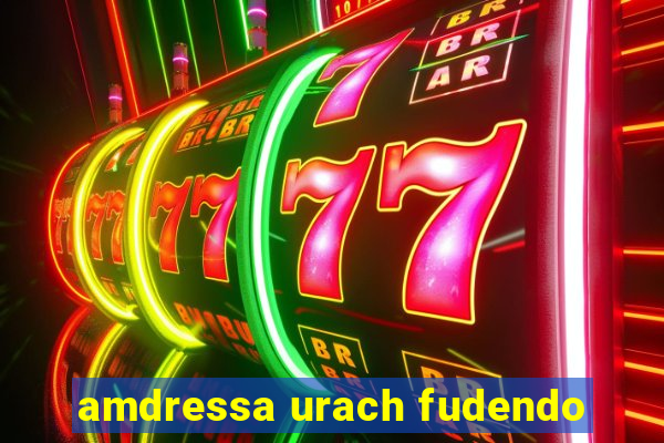 amdressa urach fudendo